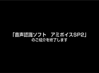 音声認識ソフト、アミボイスSP2のご紹介を終了します